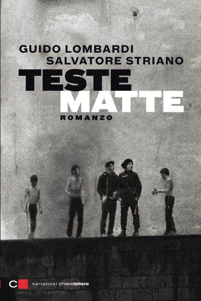 Guido Lombardi e Salvatore Striano - Teste Matte - Chiarelettere - 2015.